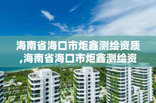 海南省海口市炬鑫測繪資質,海南省海口市炬鑫測繪資質公司電話