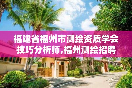 福建省福州市測繪資質(zhì)學(xué)會技巧分析師,福州測繪招聘