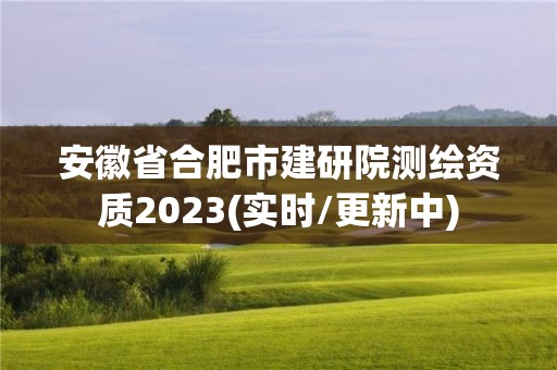 安徽省合肥市建研院測繪資質2023(實時/更新中)