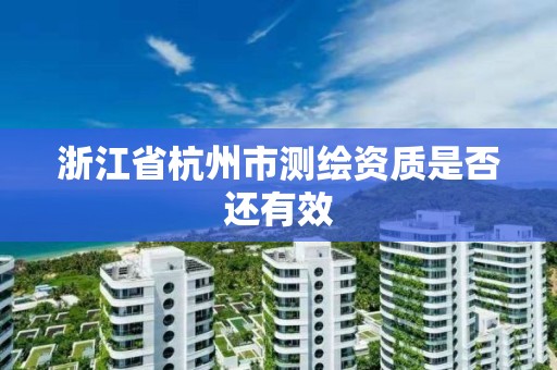 浙江省杭州市測繪資質是否還有效