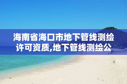 海南省海口市地下管線測繪許可資質,地下管線測繪公司