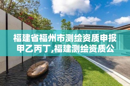 福建省福州市測繪資質(zhì)申報甲乙丙丁,福建測繪資質(zhì)公司