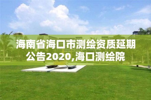 海南省海口市測繪資質延期公告2020,海口測繪院