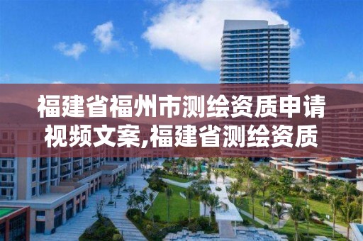 福建省福州市測繪資質申請視頻文案,福建省測繪資質查詢