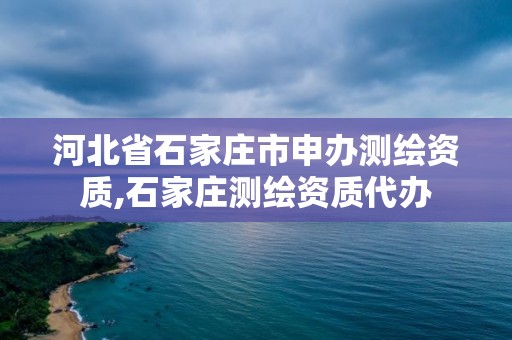 河北省石家莊市申辦測繪資質,石家莊測繪資質代辦