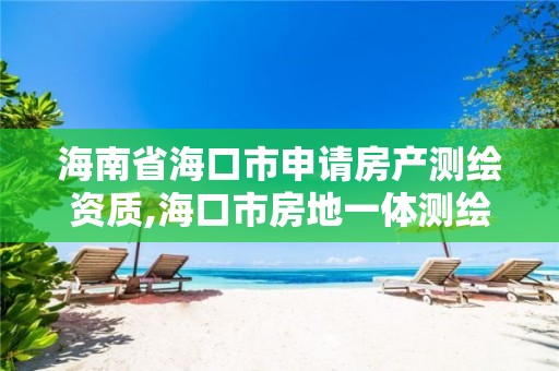 海南省海口市申請(qǐng)房產(chǎn)測(cè)繪資質(zhì),海口市房地一體測(cè)繪招標(biāo)