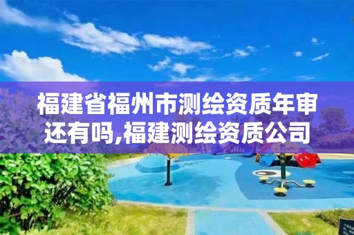 福建省福州市測繪資質年審還有嗎,福建測繪資質公司