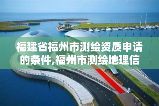 福建省福州市測繪資質申請的條件,福州市測繪地理信息局