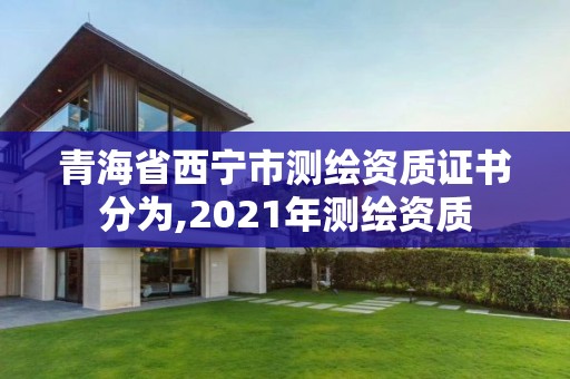 青海省西寧市測繪資質證書分為,2021年測繪資質