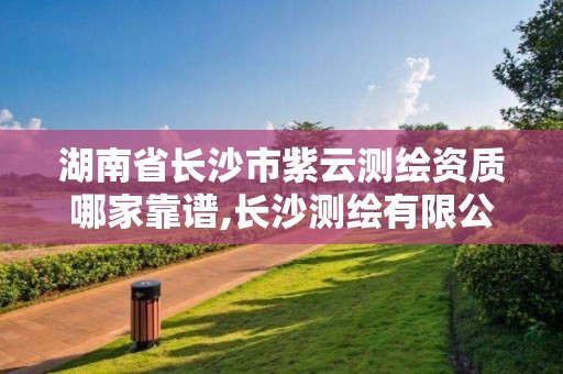 湖南省長沙市紫云測繪資質哪家靠譜,長沙測繪有限公司聯系電話。