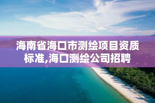 海南省?？谑袦y繪項目資質標準,?？跍y繪公司招聘