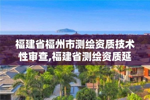 福建省福州市測繪資質技術性審查,福建省測繪資質延期