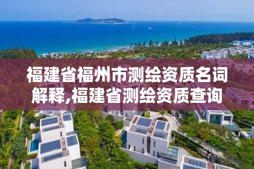 福建省福州市測繪資質名詞解釋,福建省測繪資質查詢