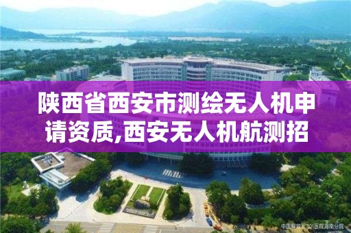 陜西省西安市測繪無人機申請資質,西安無人機航測招聘。