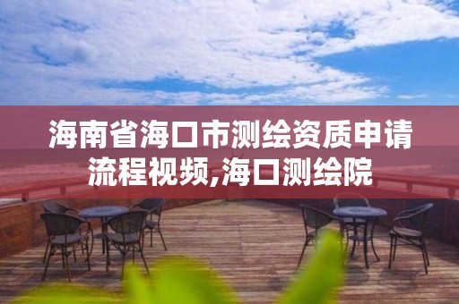 海南省海口市測繪資質申請流程視頻,海口測繪院