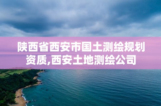 陜西省西安市國土測繪規劃資質,西安土地測繪公司