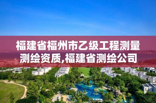 福建省福州市乙級工程測量測繪資質,福建省測繪公司。