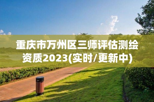 重慶市萬州區三師評估測繪資質2023(實時/更新中)