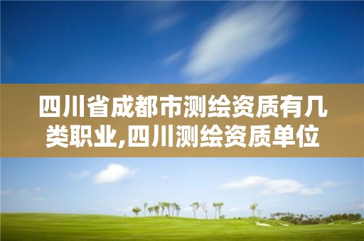 四川省成都市測繪資質有幾類職業,四川測繪資質單位