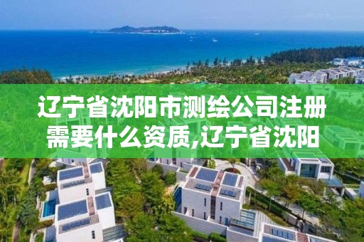 遼寧省沈陽(yáng)市測(cè)繪公司注冊(cè)需要什么資質(zhì),遼寧省沈陽(yáng)市測(cè)繪公司注冊(cè)需要什么資質(zhì)。