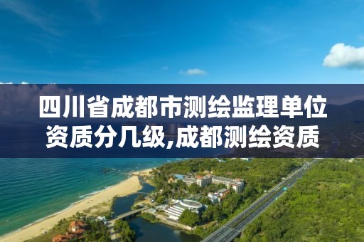 四川省成都市測繪監理單位資質分幾級,成都測繪資質代辦公司。