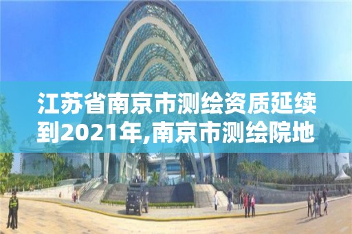 江蘇省南京市測繪資質(zhì)延續(xù)到2021年,南京市測繪院地址。