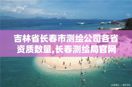 吉林省長春市測繪公司各省資質數量,長春測繪局官網