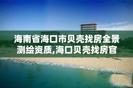 海南省海口市貝殼找房全景測繪資質,海口貝殼找房官網。