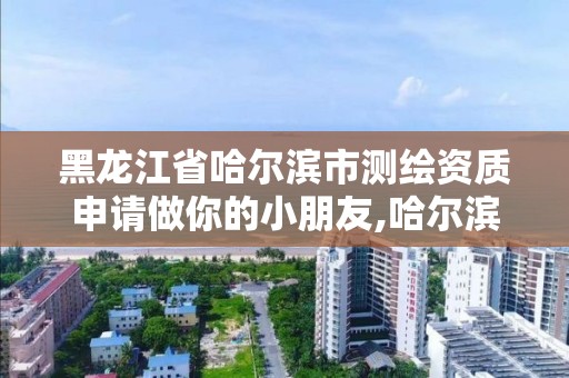 黑龍江省哈爾濱市測繪資質(zhì)申請做你的小朋友,哈爾濱測繪招聘信息。