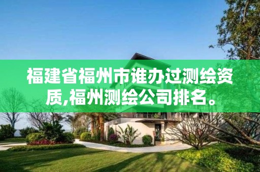 福建省福州市誰辦過測繪資質(zhì),福州測繪公司排名。