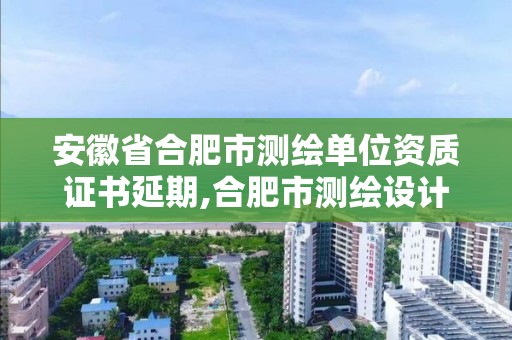 安徽省合肥市測繪單位資質(zhì)證書延期,合肥市測繪設(shè)計