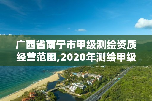 廣西省南寧市甲級測繪資質經營范圍,2020年測繪甲級資質條件。