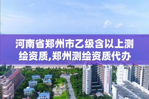 河南省鄭州市乙級含以上測繪資質(zhì),鄭州測繪資質(zhì)代辦