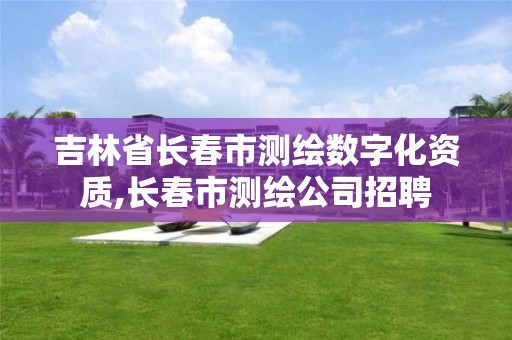 吉林省長春市測繪數(shù)字化資質(zhì),長春市測繪公司招聘