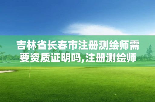 吉林省長春市注冊測繪師需要資質證明嗎,注冊測繪師要求。