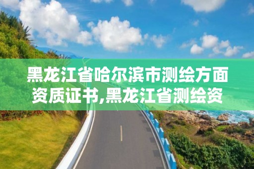 黑龍江省哈爾濱市測繪方面資質證書,黑龍江省測繪資質延期通知。