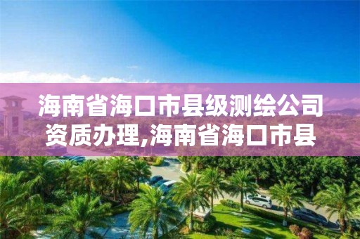 海南省海口市縣級測繪公司資質辦理,海南省海口市縣級測繪公司資質辦理電話