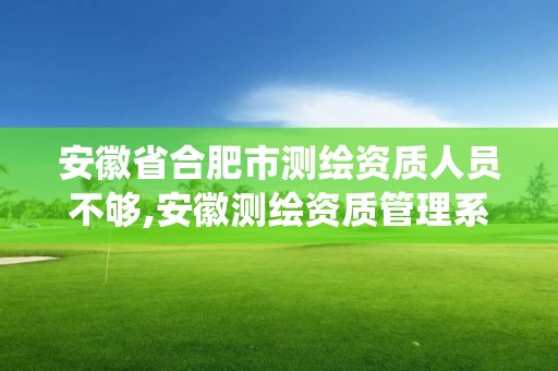 安徽省合肥市測繪資質人員不夠,安徽測繪資質管理系統