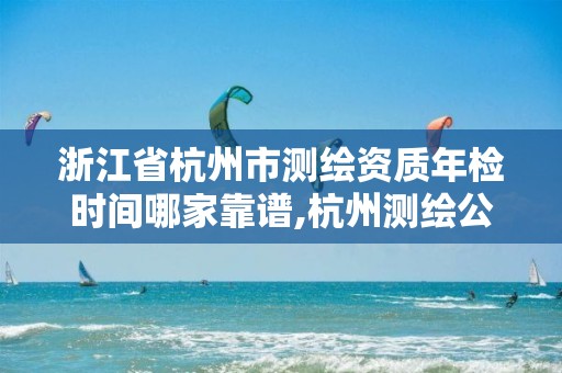 浙江省杭州市測繪資質年檢時間哪家靠譜,杭州測繪公司招聘信息。