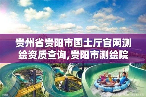 貴州省貴陽市國土廳官網測繪資質查詢,貴陽市測繪院招聘2021。