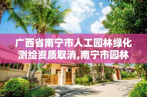 廣西省南寧市人工園林綠化測繪資質(zhì)取消,南寧市園林綠化管理條例。