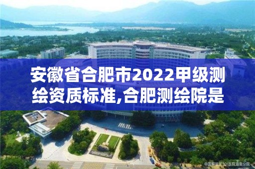 安徽省合肥市2022甲級測繪資質(zhì)標準,合肥測繪院是什么單位