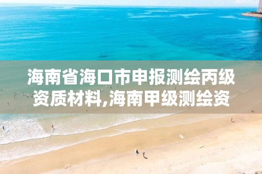 海南省海口市申報測繪丙級資質材料,海南甲級測繪資質單位