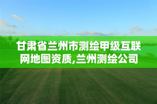 甘肅省蘭州市測繪甲級互聯網地圖資質,蘭州測繪公司招聘信息。