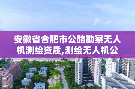 安徽省合肥市公路勘察無人機測繪資質,測繪無人機公司