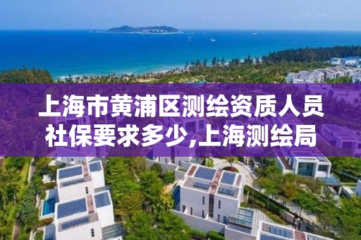 上海市黃浦區測繪資質人員社保要求多少,上海測繪局招聘。