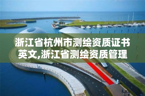 浙江省杭州市測繪資質(zhì)證書英文,浙江省測繪資質(zhì)管理。