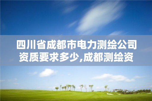 四川省成都市電力測(cè)繪公司資質(zhì)要求多少,成都測(cè)繪資質(zhì)代辦公司。