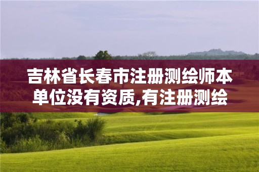 吉林省長春市注冊測繪師本單位沒有資質,有注冊測繪師就不用評中級職稱了嗎。