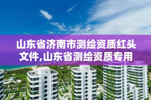 山東省濟南市測繪資質(zhì)紅頭文件,山東省測繪資質(zhì)專用章。